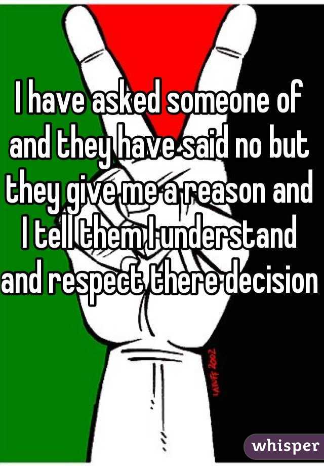 I have asked someone of and they have said no but they give me a reason and I tell them I understand and respect there decision 