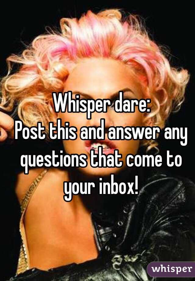 Whisper dare: 
Post this and answer any questions that come to your inbox!