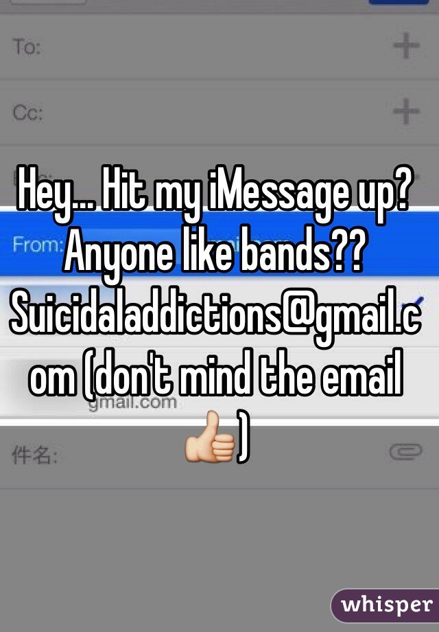 Hey... Hit my iMessage up? Anyone like bands?? Suicidaladdictions@gmail.com (don't mind the email 👍) 