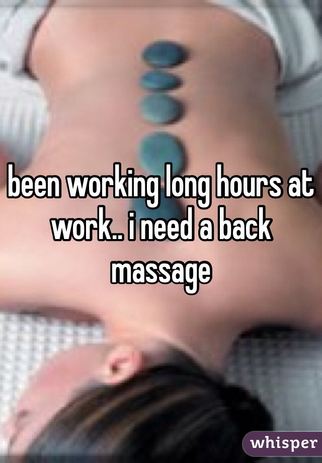 been working long hours at work.. i need a back massage 
