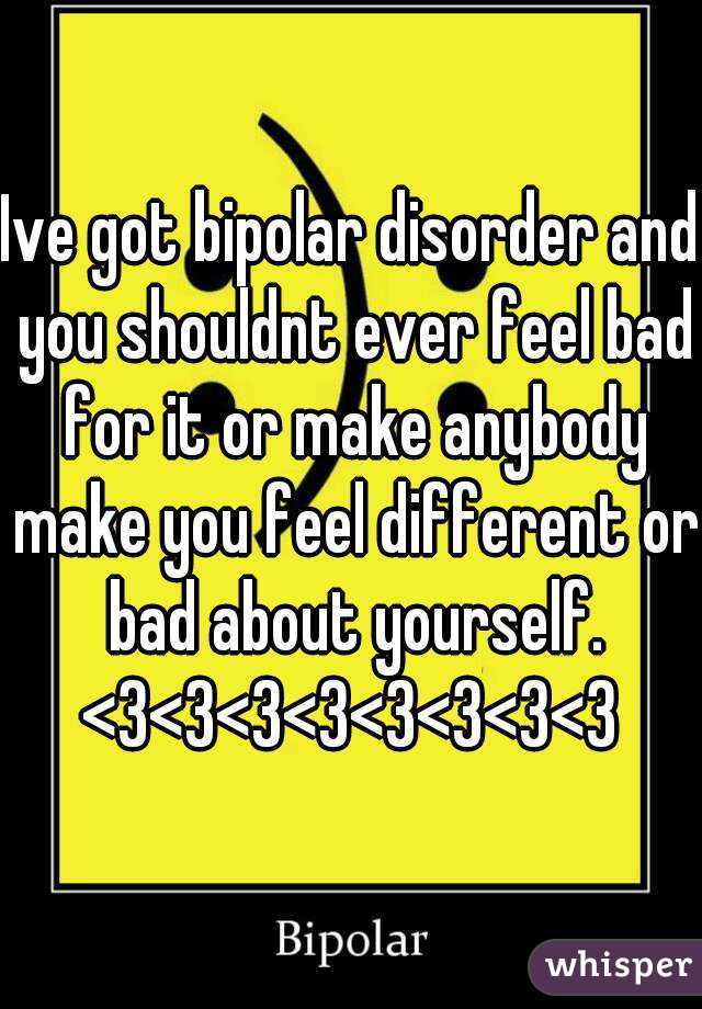 Ive got bipolar disorder and you shouldnt ever feel bad for it or make anybody make you feel different or bad about yourself.
<3<3<3<3<3<3<3<3
