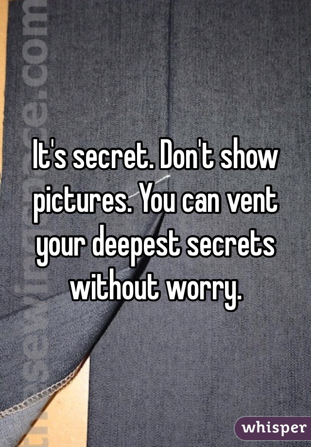 It's secret. Don't show pictures. You can vent your deepest secrets without worry.