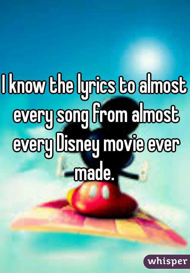 I know the lyrics to almost every song from almost every Disney movie ever made. 