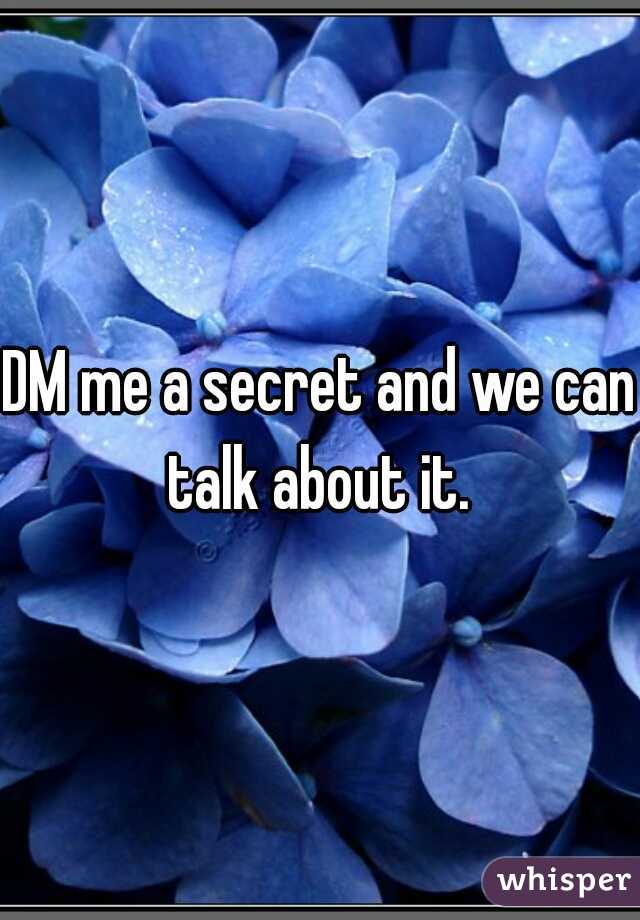 DM me a secret and we can talk about it. 