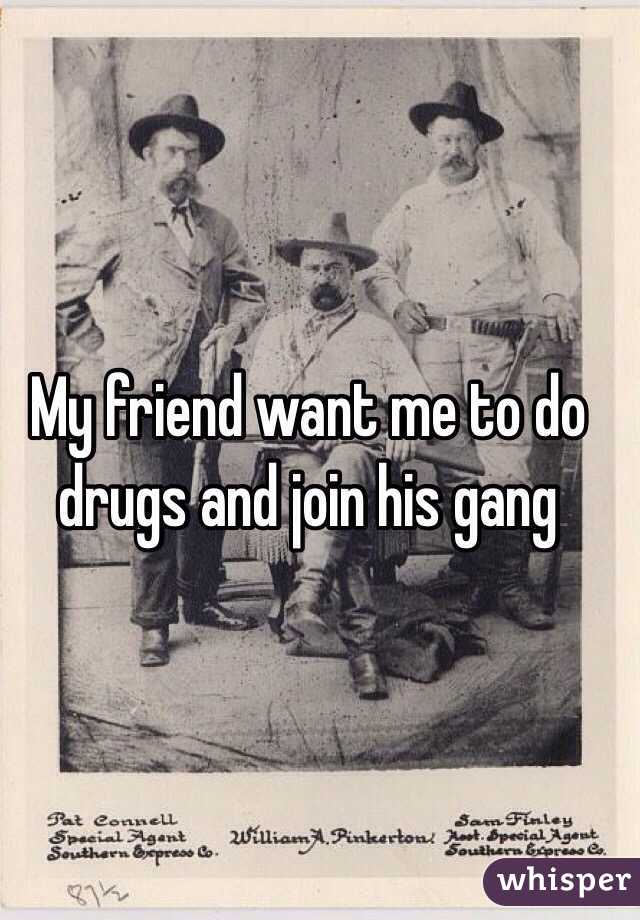 My friend want me to do drugs and join his gang 