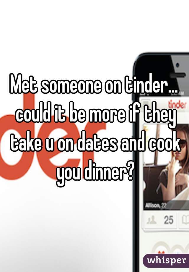 Met someone on tinder... could it be more if they take u on dates and cook you dinner?