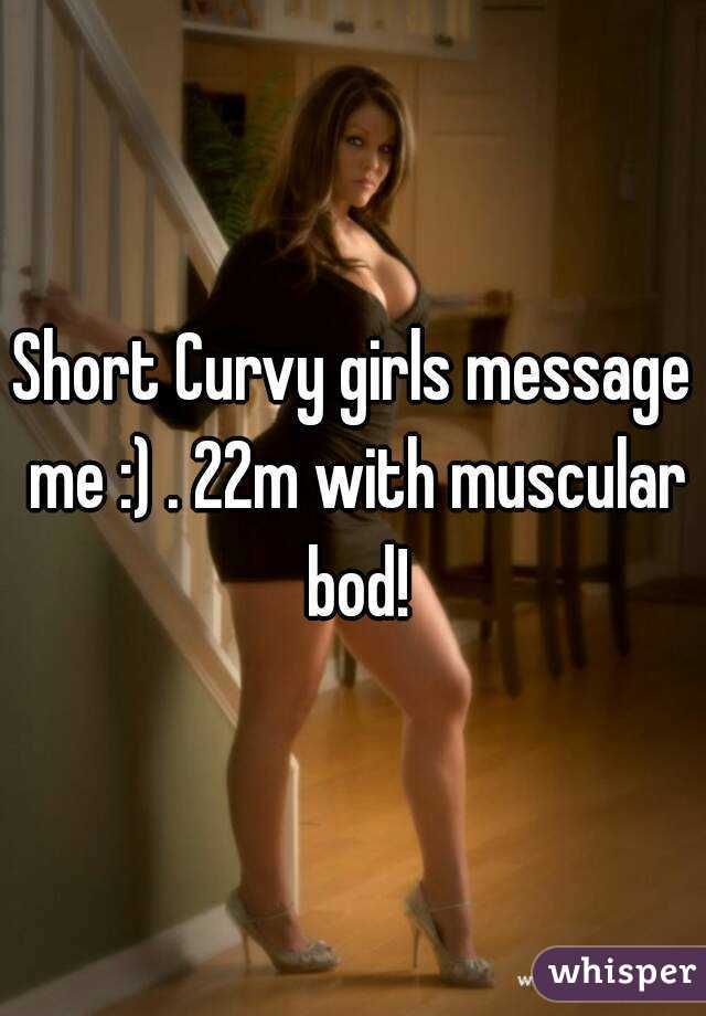 Short Curvy girls message me :) . 22m with muscular bod!