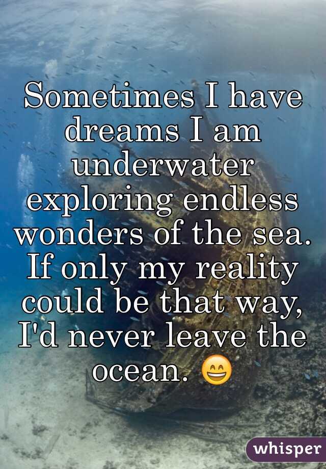 Sometimes I have dreams I am underwater exploring endless wonders of the sea. If only my reality could be that way, I'd never leave the ocean. 😄