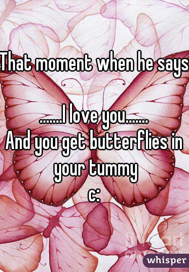 That moment when he says 
.......I love you.......
And you get butterflies in your tummy
 c: 
