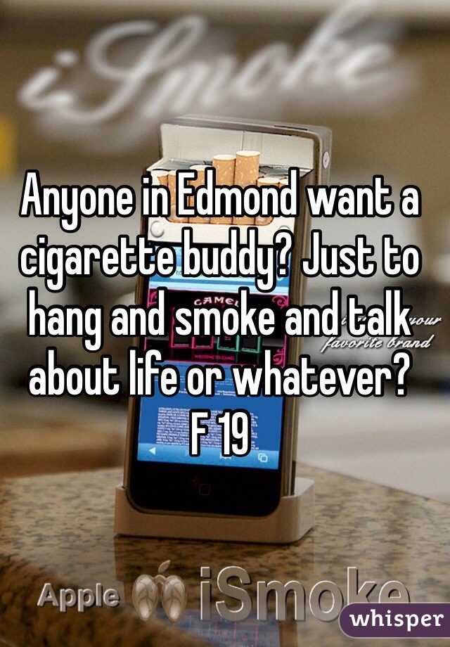 Anyone in Edmond want a cigarette buddy? Just to hang and smoke and talk about life or whatever?
F 19