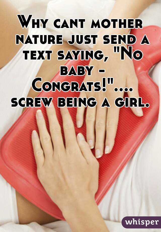Why cant mother nature just send a text saying, "No baby - Congrats!".... screw being a girl. 