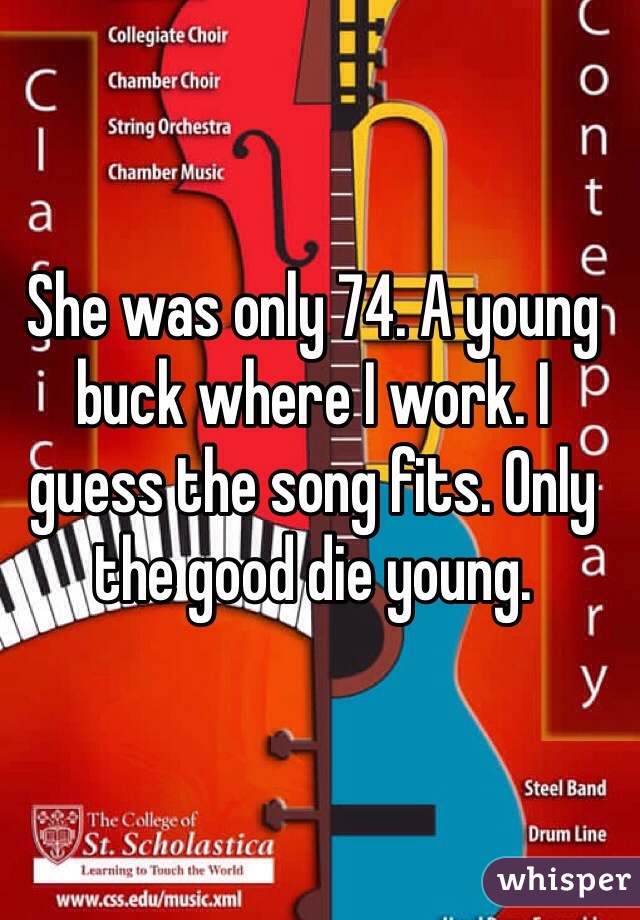 She was only 74. A young buck where I work. I guess the song fits. Only the good die young.