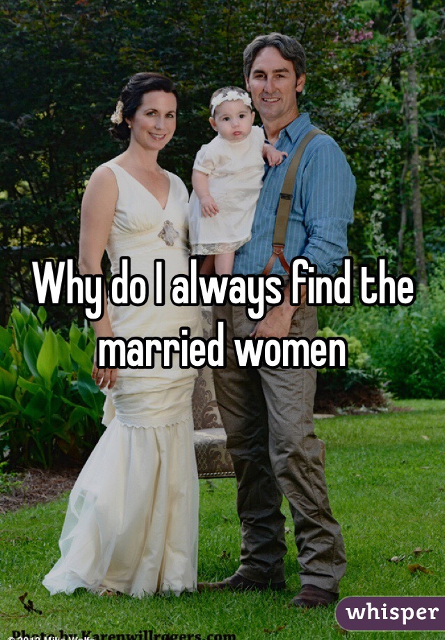 Why do I always find the married women 