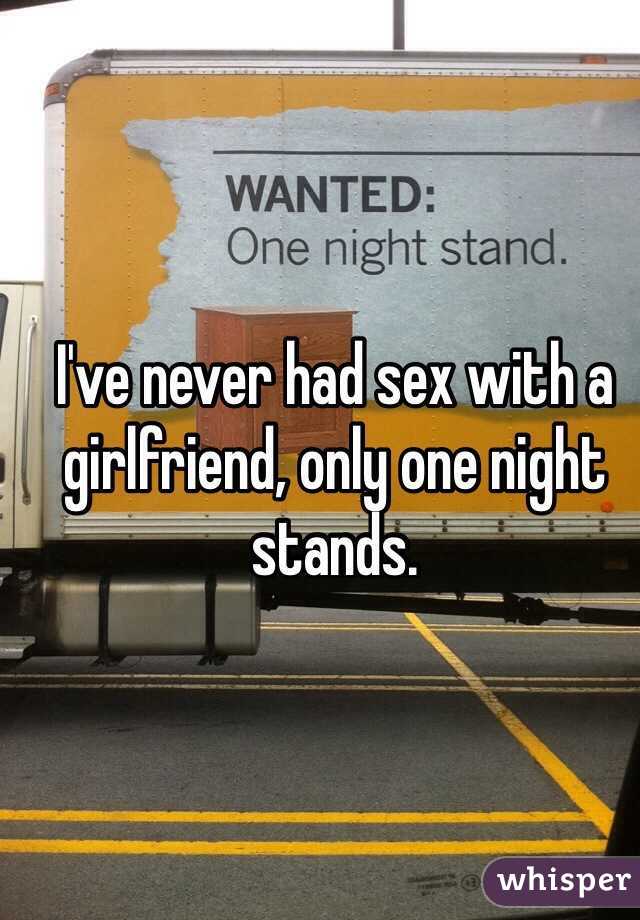 I've never had sex with a girlfriend, only one night stands.