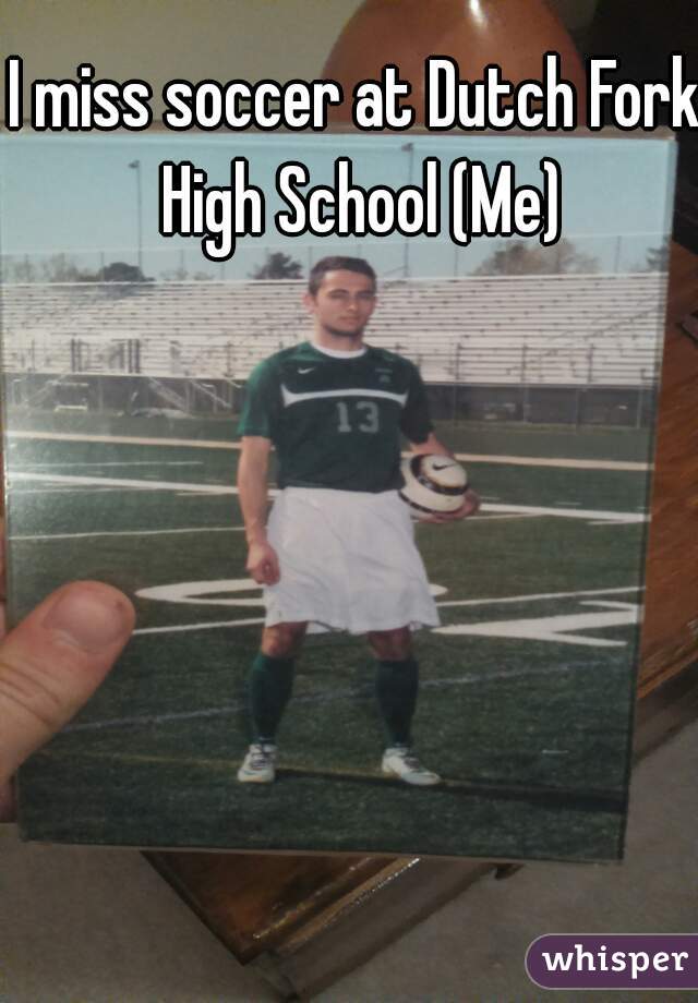 I miss soccer at Dutch Fork High School (Me)