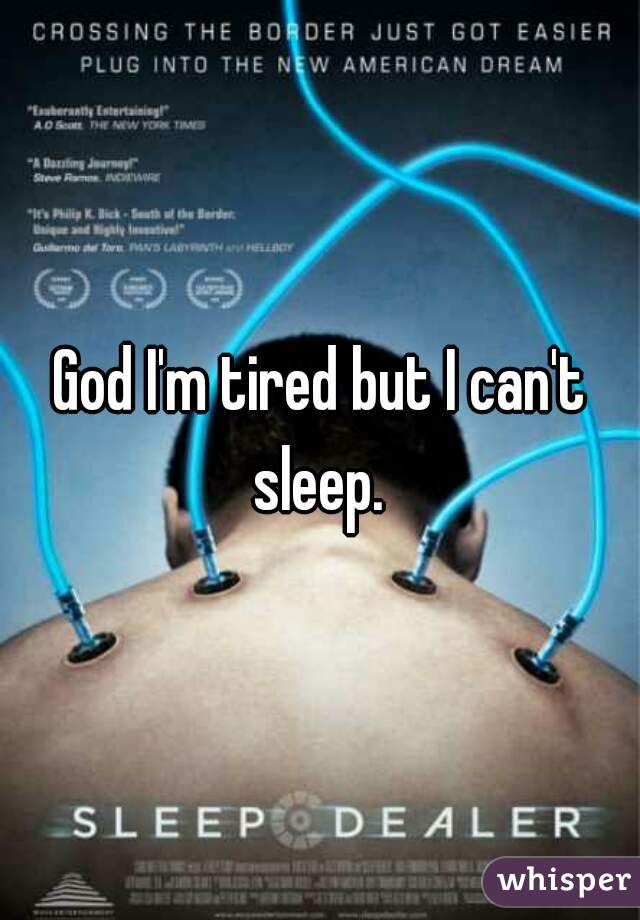 God I'm tired but I can't sleep. 