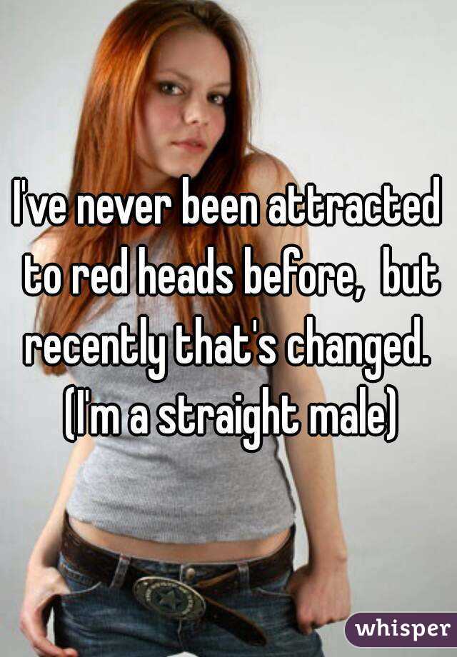 I've never been attracted to red heads before,  but recently that's changed.  (I'm a straight male)