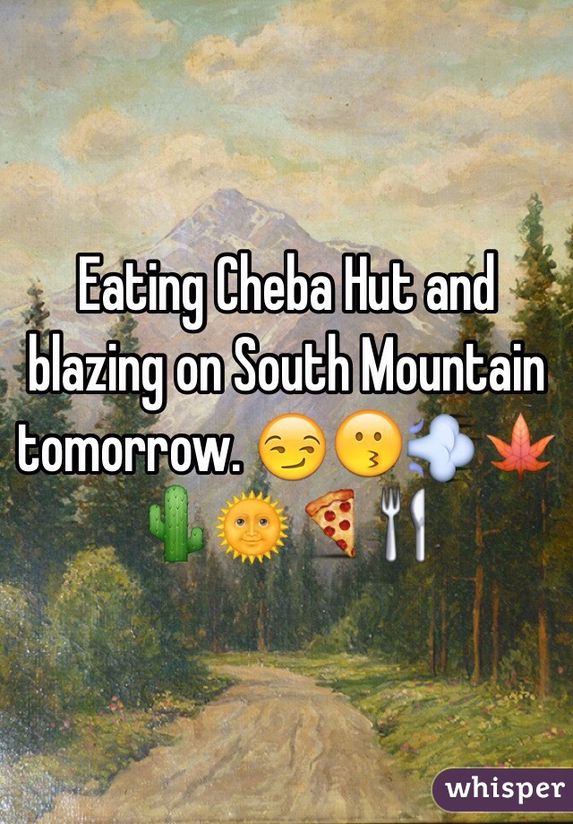 Eating Cheba Hut and blazing on South Mountain tomorrow. 😏😗💨🍁🌵🌞🍕🍴
