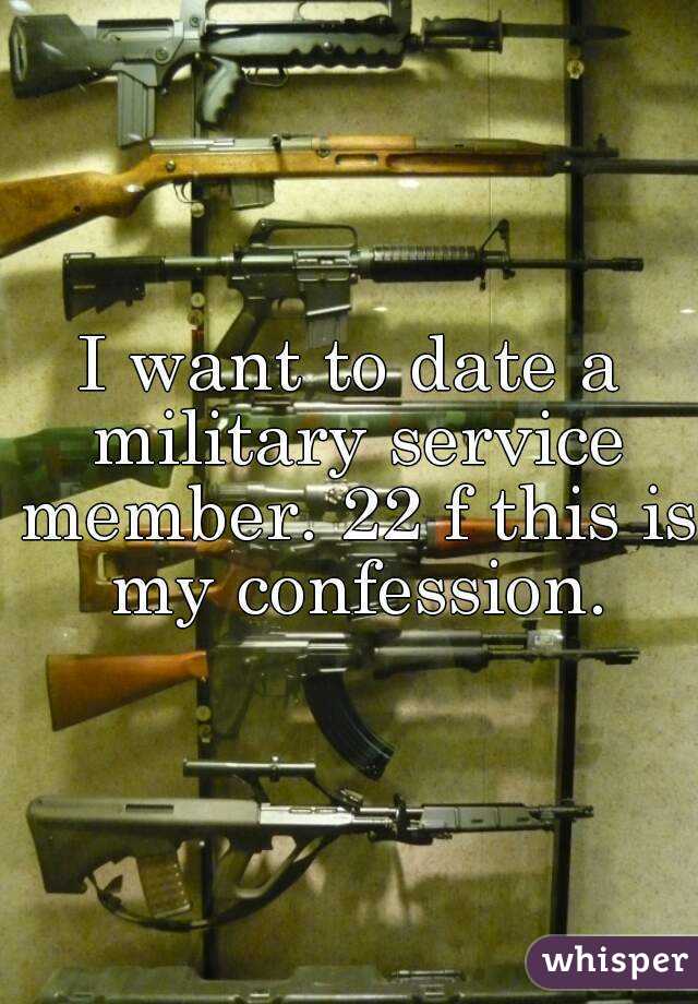 I want to date a military service member. 22 f this is my confession.