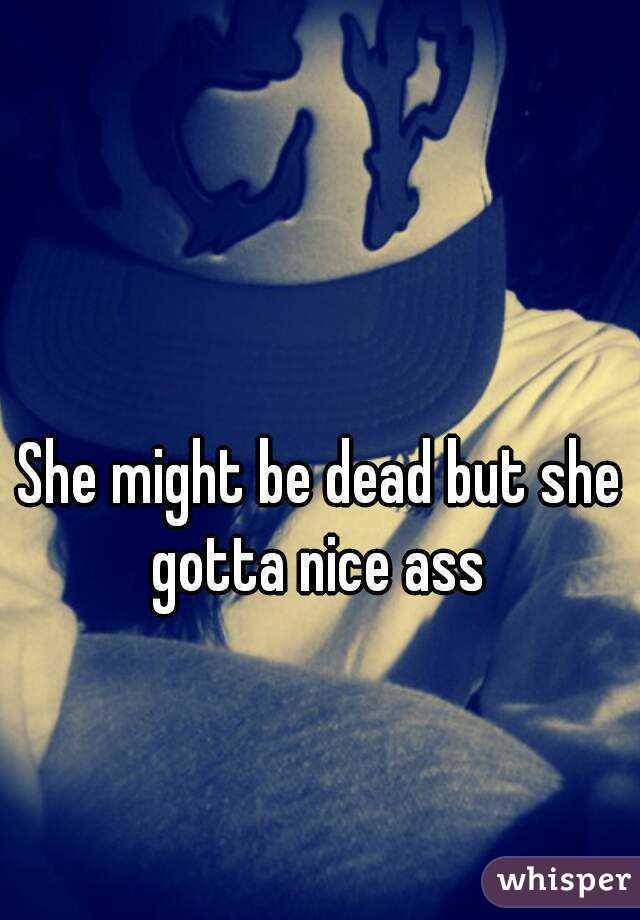 She might be dead but she gotta nice ass 