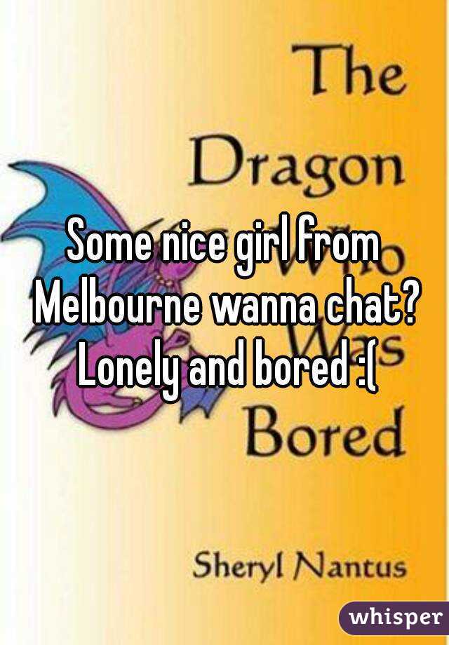 Some nice girl from Melbourne wanna chat? Lonely and bored :(