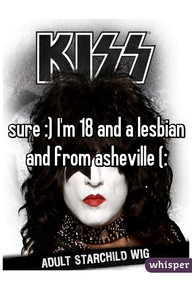 sure :) I'm 18 and a lesbian and from asheville (:
