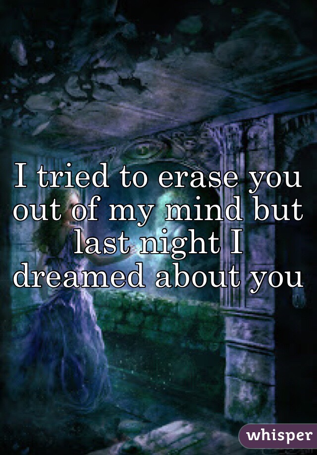 I tried to erase you out of my mind but last night I dreamed about you 