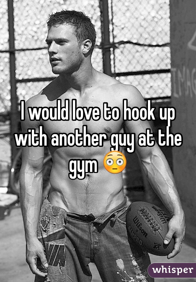 I would love to hook up with another guy at the gym 😳