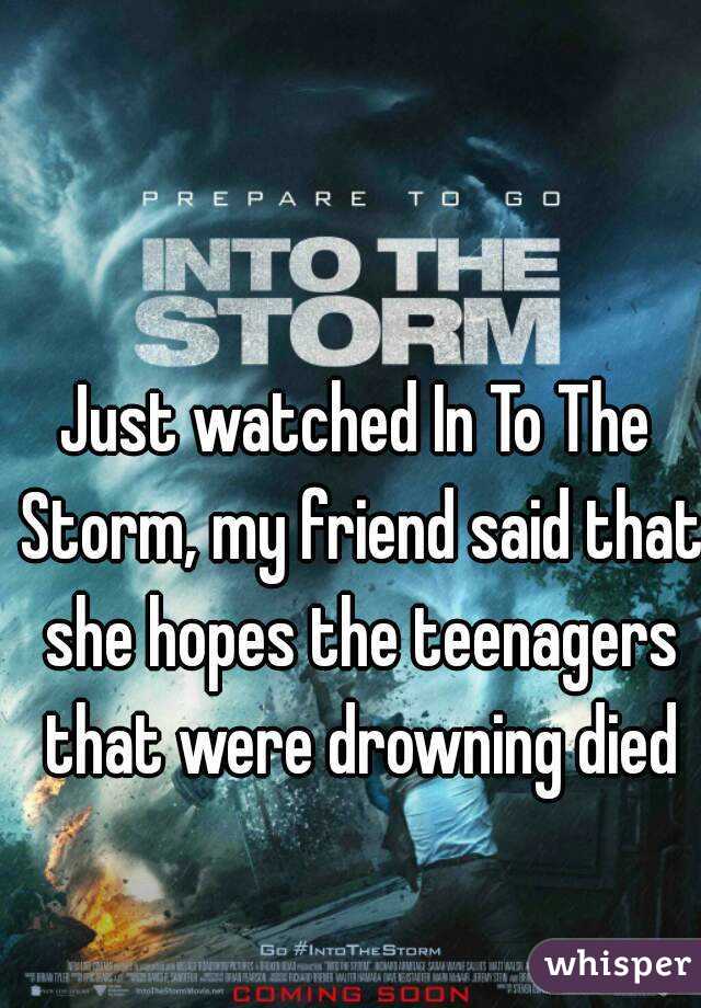 Just watched In To The Storm, my friend said that she hopes the teenagers that were drowning died