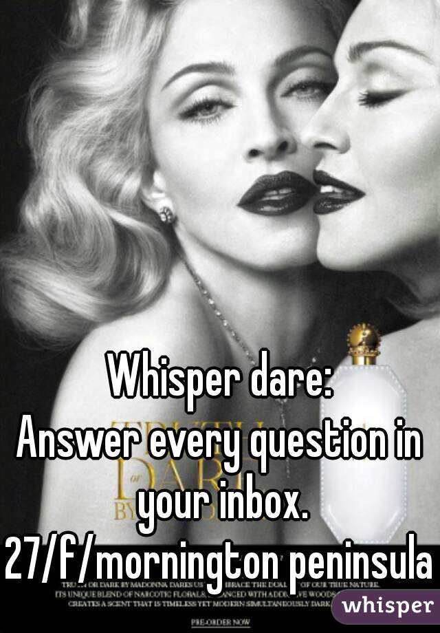 Whisper dare:
Answer every question in your inbox.
27/f/mornington peninsula