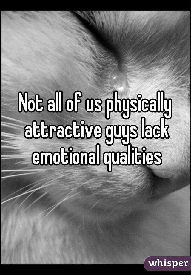 Not all of us physically attractive guys lack emotional qualities