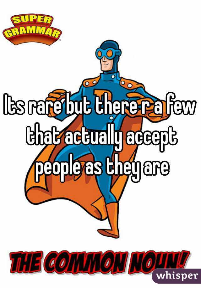 Its rare but there r a few that actually accept people as they are