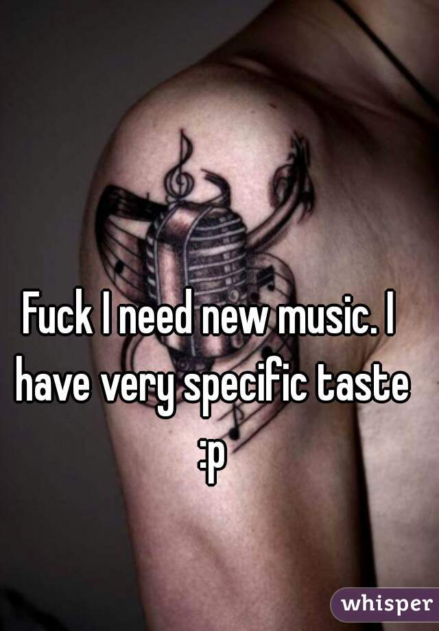 Fuck I need new music. I have very specific taste :p