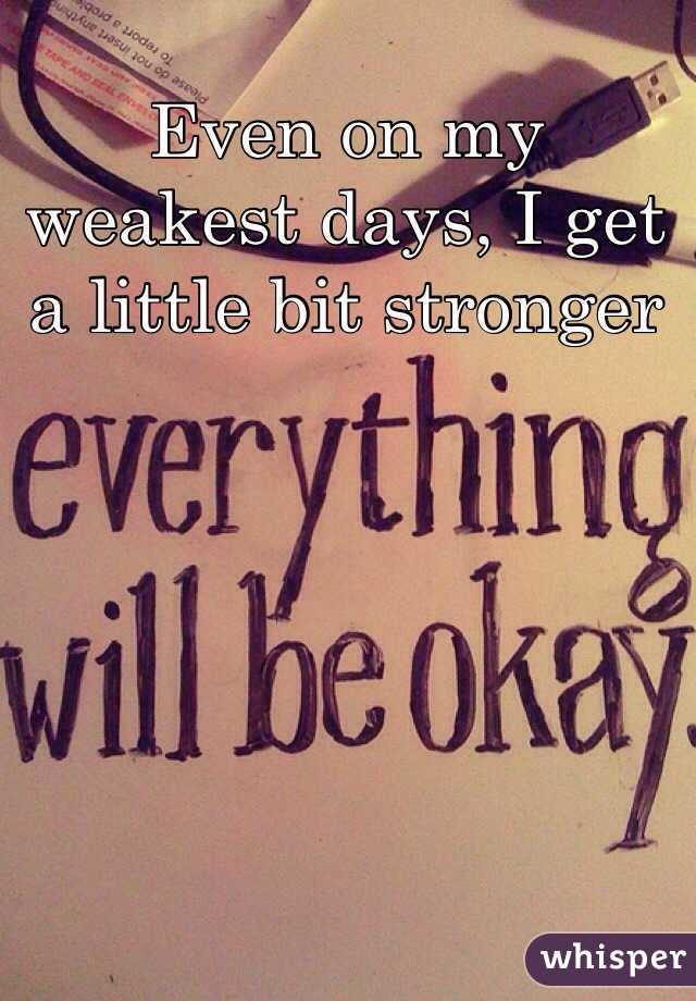 Even on my weakest days, I get a little bit stronger 