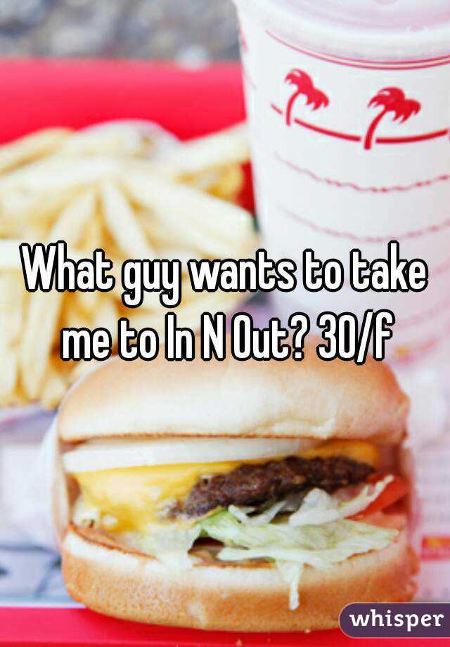 What guy wants to take me to In N Out? 30/f