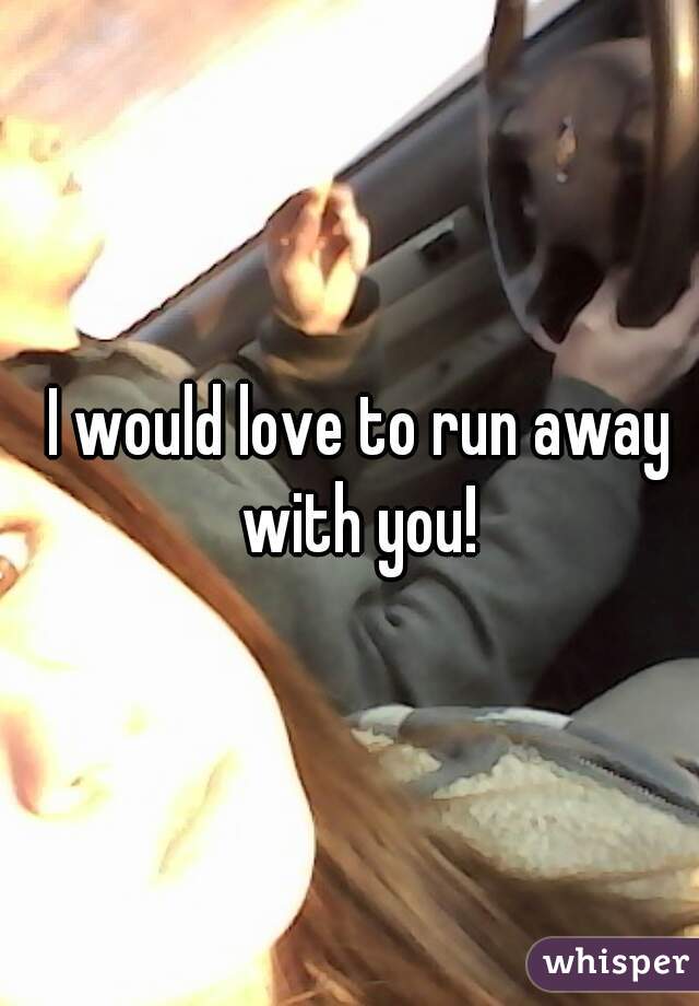 I would love to run away with you! 