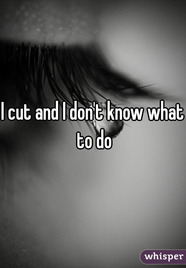 I cut and I don't know what to do