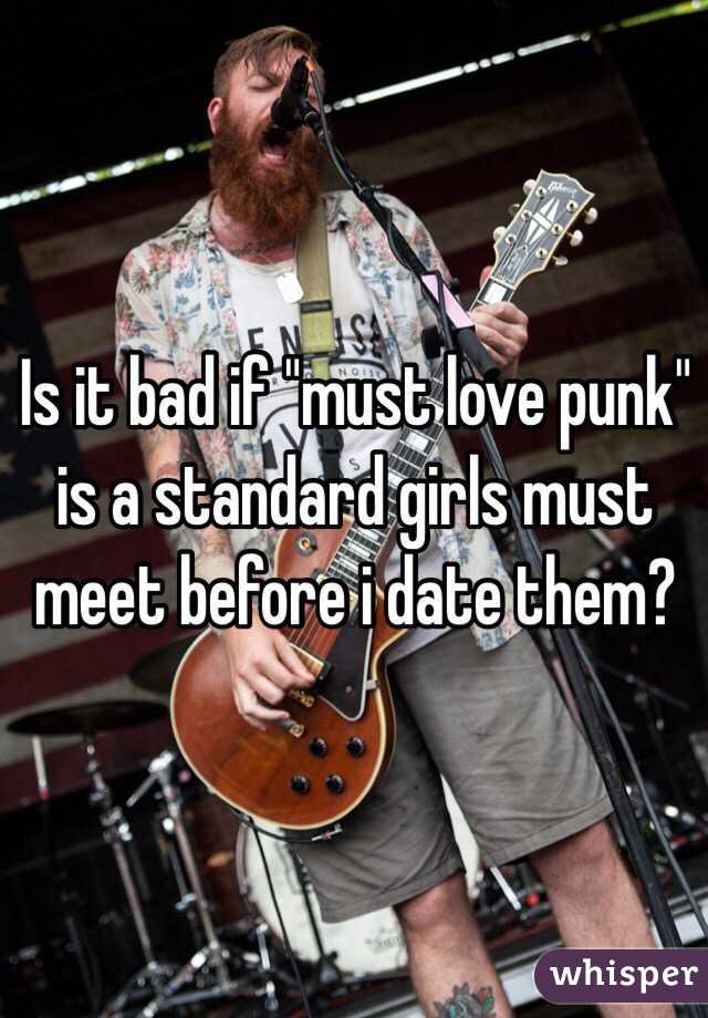 Is it bad if "must love punk" is a standard girls must meet before i date them?