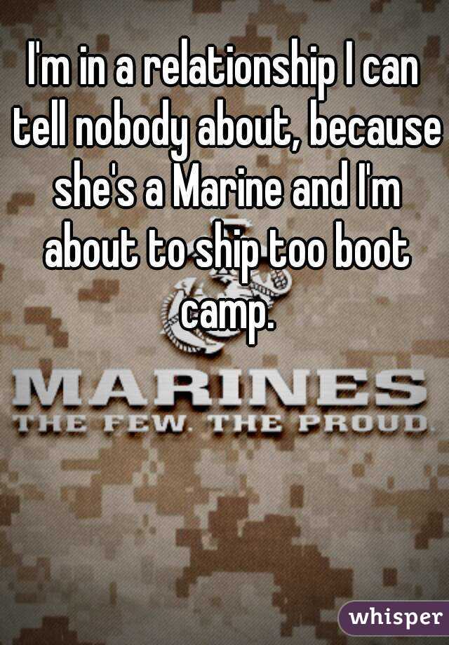 I'm in a relationship I can tell nobody about, because she's a Marine and I'm about to ship too boot camp.
