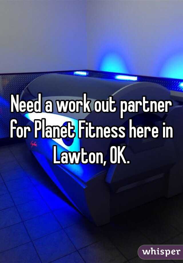 Need a work out partner for Planet Fitness here in Lawton, OK. 