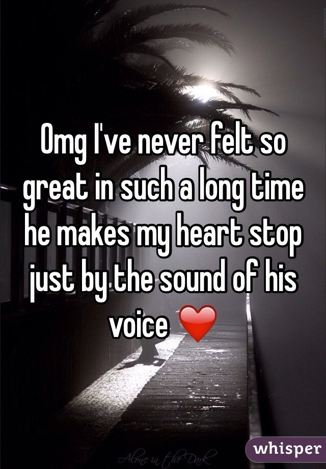 Omg I've never felt so great in such a long time he makes my heart stop just by the sound of his voice ❤️