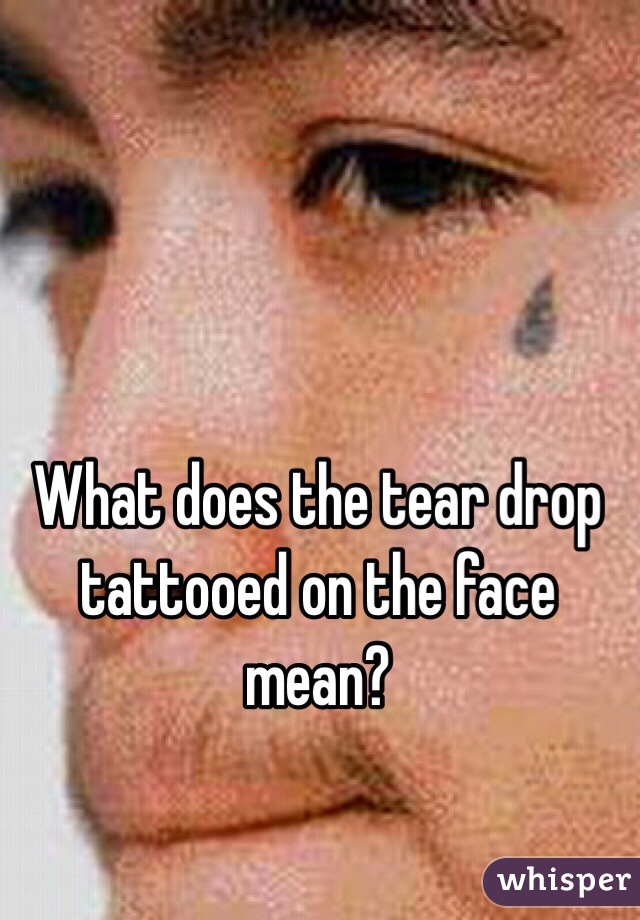What does the tear drop tattooed on the face mean?