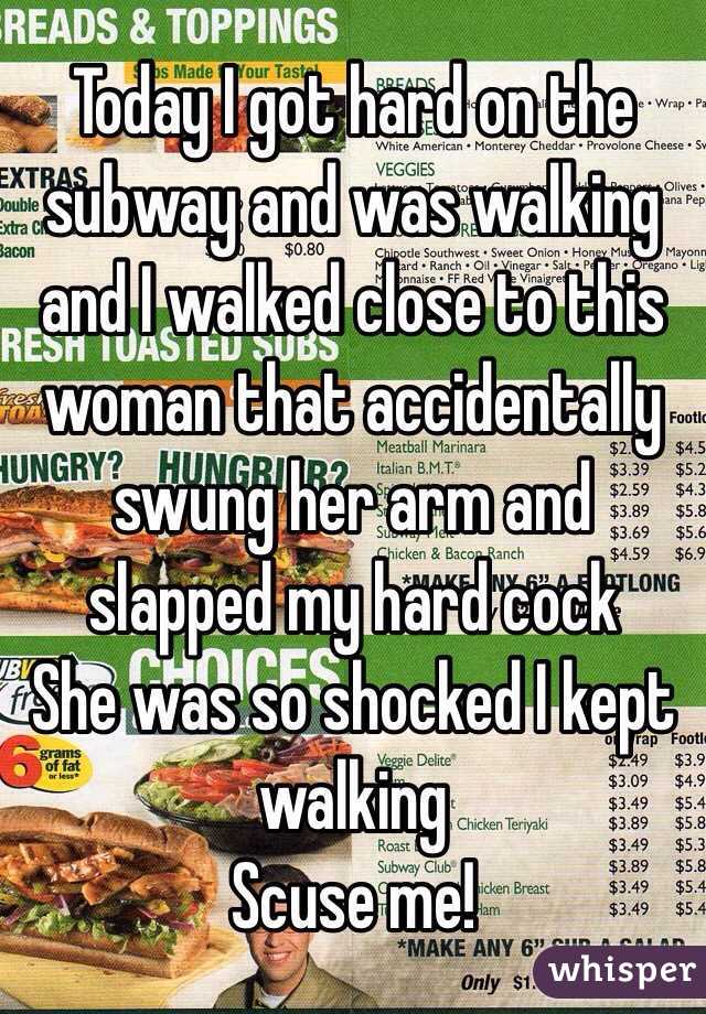 Today I got hard on the subway and was walking and I walked close to this woman that accidentally swung her arm and slapped my hard cock
She was so shocked I kept walking
Scuse me!