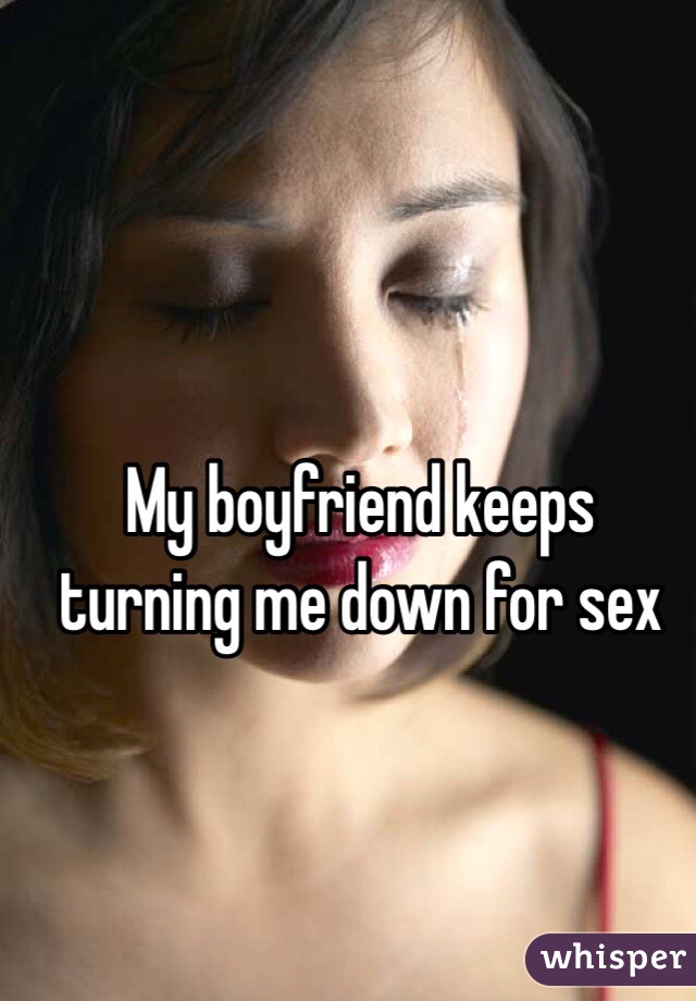 My boyfriend keeps turning me down for sex 