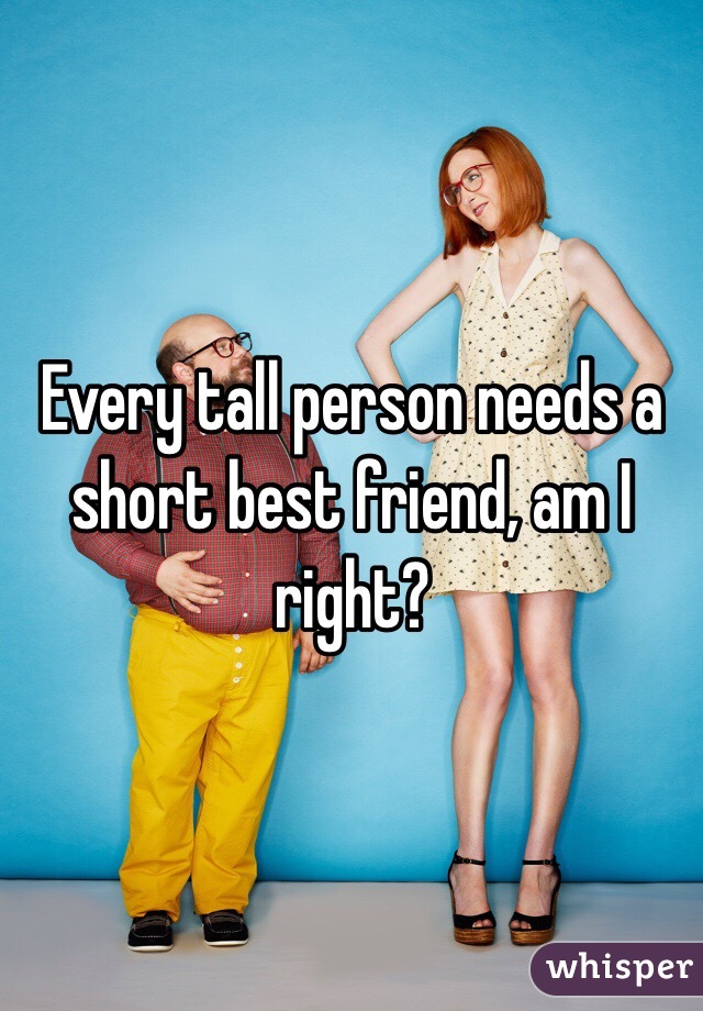 Every tall person needs a short best friend, am I right?