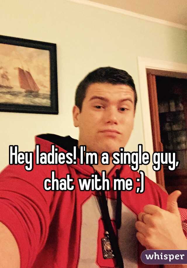 Hey ladies! I'm a single guy, chat with me ;)