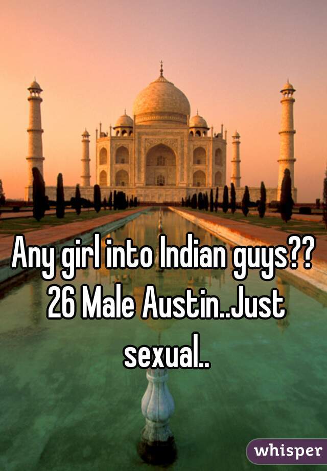 Any girl into Indian guys?? 26 Male Austin..Just sexual..