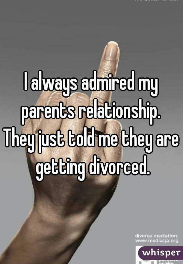 I always admired my parents relationship. 
They just told me they are getting divorced.