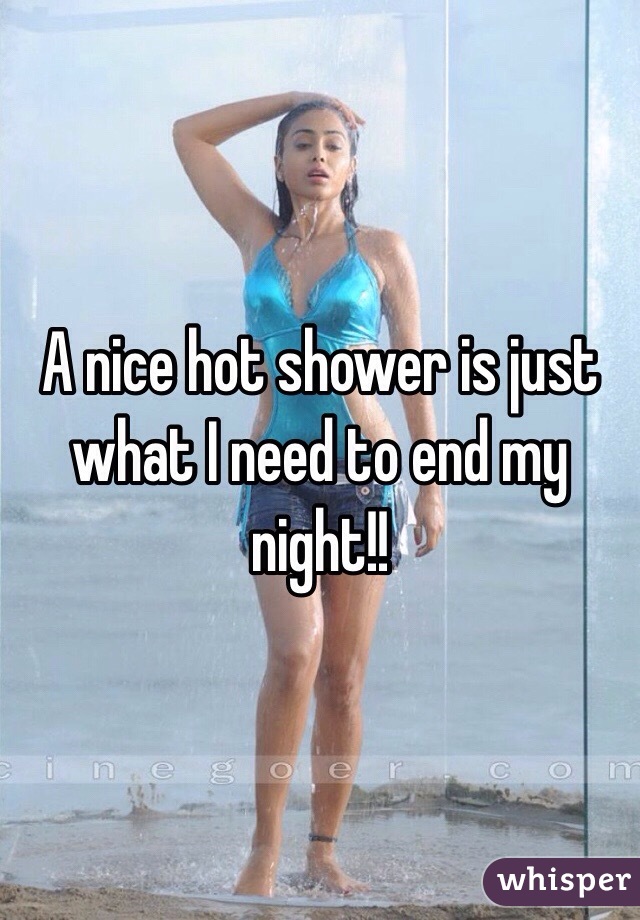 A nice hot shower is just what I need to end my night!! 