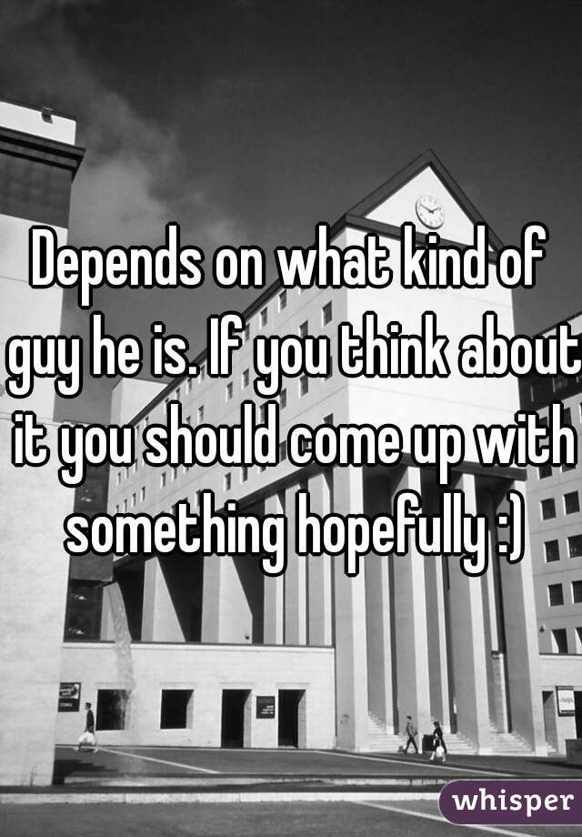 Depends on what kind of guy he is. If you think about it you should come up with something hopefully :)